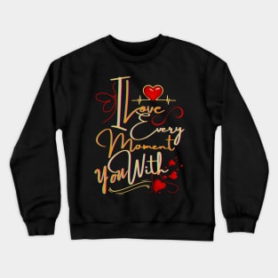 I LOVE EVERY MOMENT WITH YOU Crewneck Sweatshirt